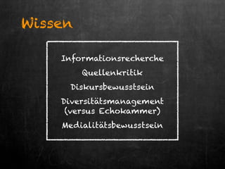 Informationsrecherche
Quellenkritik
Diskursbewusstsein
Diversitätsmanagement
(versus Echokammer)
Medialitätsbewusstsein
Wissen
 