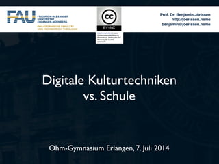 Prof. Dr. Benjamin Jörissen!
http://joerissen.name!
benjamin@joerissen.name
Ohm-Gymnasium Erlangen, 7. Juli 2014
Digitale Kulturtechniken  
vs. Schule
 