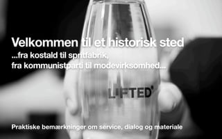 Velkommen til et historisk sted
...fra kostald til spritfabrik,
fra kommunistparti til modevirksomhed...
Praktiske bemærkninger om service, dialog og materiale
 