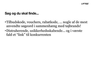 Søg og du skal finde...
•Tilbudskode, vouchers, rabatkode, ... nogle af de mest
anvendte søgeord i sammenhæng med tøjbrands!
•Distraherende, usikkerhedsskabende... og i værste
fald et “link” til konkurrenten
 