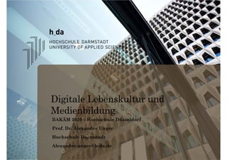 Digitale Lebenskultur und
Medienbildung
•BAKÄM 2020 – Hochschule Düsseldorf
•Prof. Dr. Alexander Unger
•Hochschule Darmstadt
•Alexander.unger@h-da.de
 