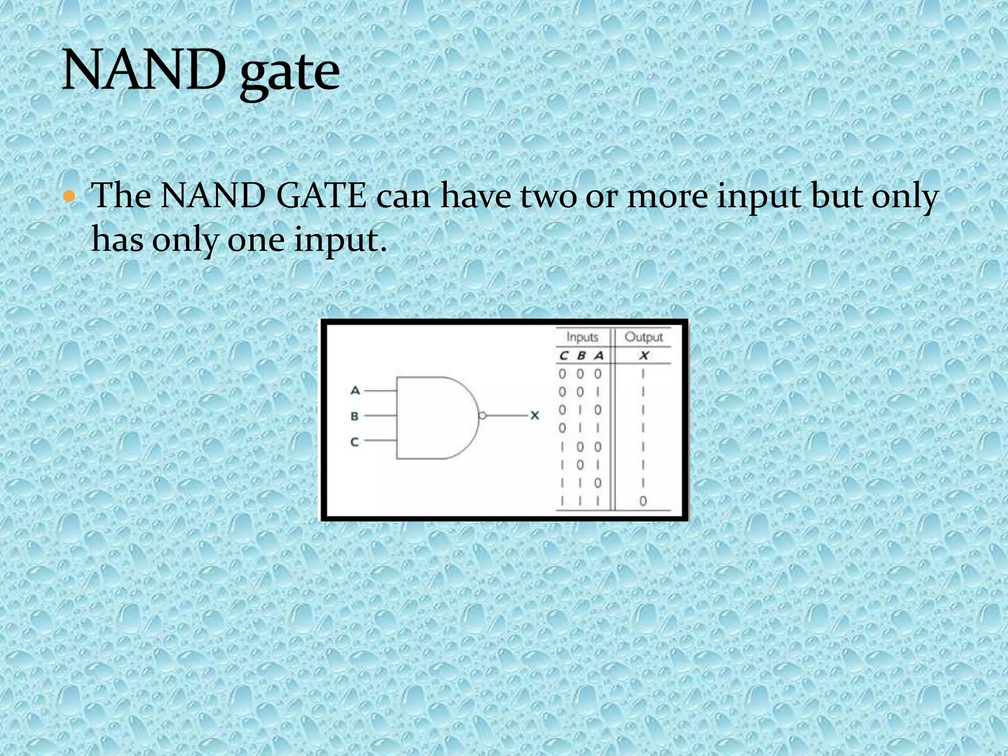  The NAND GATE can have two or more input but only
has only one input.
 