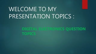 WELCOME TO MY
PRESENTATION TOPICS :
DIGITAL ELECTRONICS QUESTION
TOPICS
 