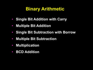 Binary Arithmetic
• Single Bit Addition with Carry
• Multiple Bit Addition
• Single Bit Subtraction with Borrow
• Multiple Bit Subtraction
• Multiplication
• BCD Addition
 