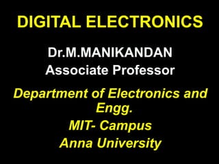 DIGITAL ELECTRONICS
Dr.M.MANIKANDAN
Associate Professor
Department of Electronics and
Engg.
MIT- Campus
Anna University
 