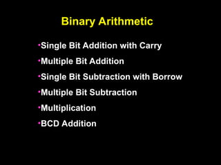 Binary Arithmetic
•Single Bit Addition with Carry
•Multiple Bit Addition
•Single Bit Subtraction with Borrow
•Multiple Bit Subtraction
•Multiplication
•BCD Addition
 