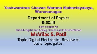 Department of Physics
B.SC.III
Sem-V.Paper-XII
DSE-E4- Digital and Analog Circuits and Instrumentation
Topic-Digital Electronics-Review of
basic logic gates.
 