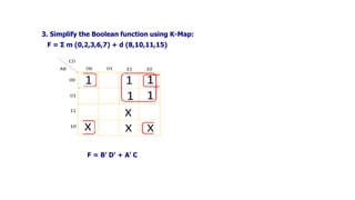 3. Simplify the Boolean function using K-Map:
F = Ʃ m (0,2,3,6,7) + d (8,10,11,15)
F = B’ D’ + A’ C
 