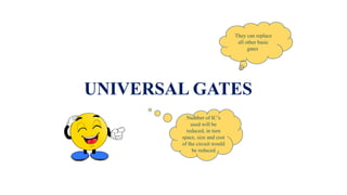 UNIVERSAL GATES
They can replace
all other basic
gates.
Number of IC’s
used will be
reduced, in turn
space, size and cost
of the circuit would
be reduced
 