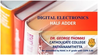 HALF ADDERHALF ADDER
CATHOLICATE COLLEGE
PATHANAMTHITTA
Re- accredited by NAAC in A+ grade with CGPA 3.60
CATHOLICATE COLLEGE
PATHANAMTHITTA
Re- accredited by NAAC in A+ grade with CGPA 3.60
 