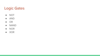 Logic Gates
● NOT
● AND
● OR
● NAND
● NOR
● XOR
 