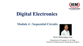 Digital Electronics
1
Module 4 : Sequential Circuits
Prof. Mrityunjoy Sen
Department of Computer Sc. & Engg.
Institute of Engineering & Management, Kolkata
 