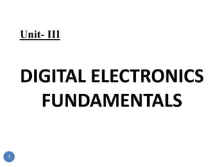 Unit- III
DIGITAL ELECTRONICS
FUNDAMENTALS
1
 