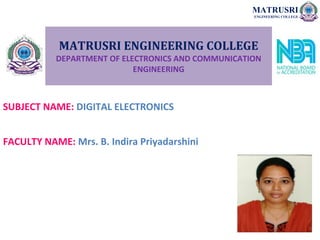 MATRUSRI ENGINEERING COLLEGE
DEPARTMENT OF ELECTRONICS AND COMMUNICATION
ENGINEERING
SUBJECT NAME: DIGITAL ELECTRONICS
FACULTY NAME: Mrs. B. Indira Priyadarshini
MATRUSRI
ENGINEERING COLLEGE
 