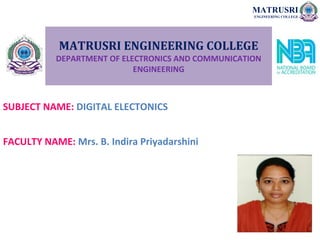 MATRUSRI ENGINEERING COLLEGE
DEPARTMENT OF ELECTRONICS AND COMMUNICATION
ENGINEERING
SUBJECT NAME: DIGITAL ELECTONICS
FACULTY NAME: Mrs. B. Indira Priyadarshini
MATRUSRI
ENGINEERING COLLEGE
 