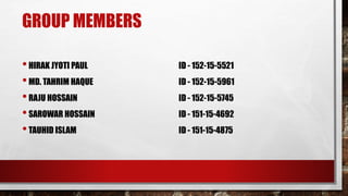 GROUP MEMBERS
•HIRAK JYOTI PAUL ID - 152-15-5521
•MD. TAHRIM HAQUE ID - 152-15-5961
•RAJU HOSSAIN ID - 152-15-5745
•SAROWAR HOSSAIN ID - 151-15-4692
•TAUHID ISLAM ID - 151-15-4875
 