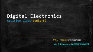 Digital Electronics
Revision class (unit-5)
MCQ Prepared On 17/11/2020
Ms. P.Sivalakshmi AP/ECE/RMKCET
 