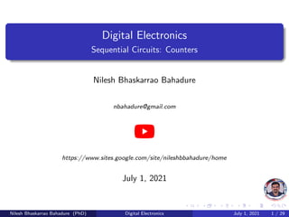 Digital Electronics
Sequential Circuits: Counters
Nilesh Bhaskarrao Bahadure
nbahadure@gmail.com
https://www.sites.google.com/site/nileshbbahadure/home
July 1, 2021
Nilesh Bhaskarrao Bahadure (PhD) Digital Electronics July 1, 2021 1 / 29
 