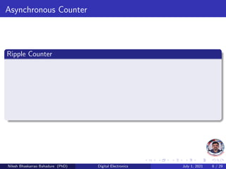 Asynchronous Counter
Ripple Counter
Nilesh Bhaskarrao Bahadure (PhD) Digital Electronics July 1, 2021 6 / 29
 