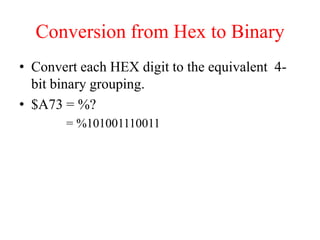 Conversion from Hex to Binary
• Convert each HEX digit to the equivalent 4-
bit binary grouping.
• $A73 = %?
= %101001110011
 