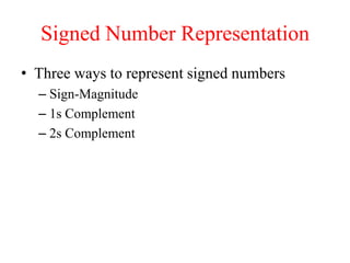 Signed Number Representation
• Three ways to represent signed numbers
– Sign-Magnitude
– 1s Complement
– 2s Complement
 