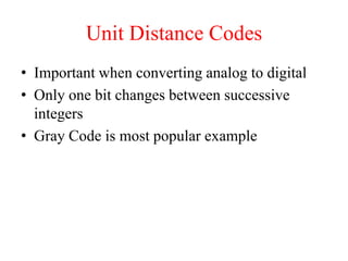 Unit Distance Codes
• Important when converting analog to digital
• Only one bit changes between successive
integers
• Gray Code is most popular example
 