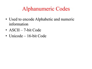 Alphanumeric Codes
• Used to encode Alphabetic and numeric
information
• ASCII – 7-bit Code
• Unicode – 16-bit Code
 