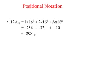 Positional Notation
• 12A16 = 1x162 + 2x161 + Ax160
= 256 + 32 + 10
= 29810
 