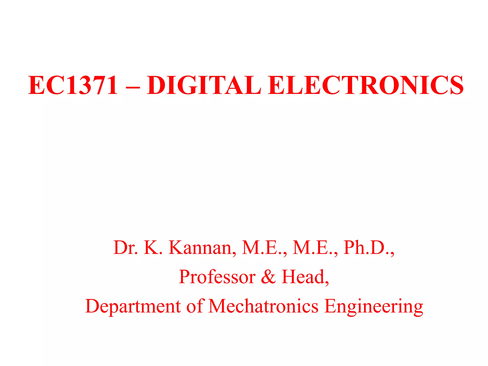 EC1371 – DIGITAL ELECTRONICS
Dr. K. Kannan, M.E., M.E., Ph.D.,
Professor & Head,
Department of Mechatronics Engineering
 