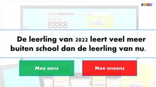 De leerling van 2022 leert veel meer
buiten school dan de leerling van nu.
Mee eens Mee oneens
 