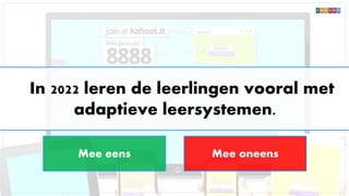 In 2022 leren de leerlingen vooral met
adaptieve leersystemen.
Mee eens Mee oneens
 