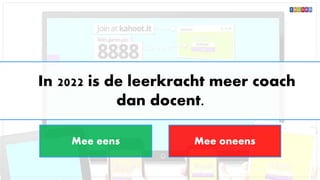 In 2022 is de leerkracht meer coach
dan docent.
Mee eens Mee oneens
 