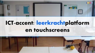 ICT-accent: leerkrachtplatform
en touchscreens
 