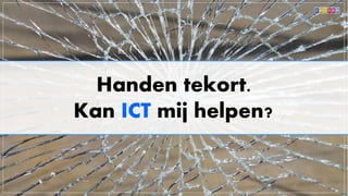 Handen tekort.
Kan ICT mij helpen?
 
