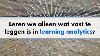 Leren we alleen wat vast te
leggen is in learning analytics?
 