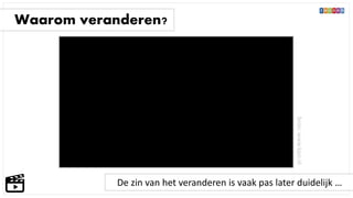 Waarom veranderen?
De zin van het veranderen is vaak pas later duidelijk …
bron:www.kpn.nl
 