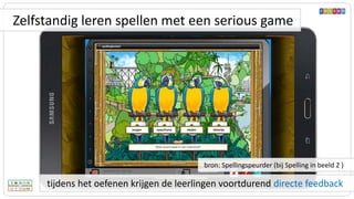 tijdens het oefenen krijgen de leerlingen voortdurend directe feedback
bron: Spellingspeurder (bij Spelling in beeld 2 )
Zelfstandig leren spellen met een serious game
 