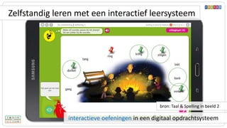 interactieve oefeningen in een digitaal opdrachtsysteem
bron: Taal & Spelling in beeld 2
Zelfstandig leren met een interactief leersysteem
 