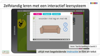 altijd met begeleidende instructie in film en tekst
bron: Taal & Spelling in beeld 2
Zelfstandig leren met een interactief leersysteem
 