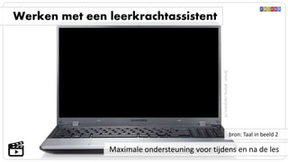 Maximale ondersteuning voor tijdens en na de les
Werken met een leerkrachtassistent
bron: Taal in beeld 2
bron:www.zwijsen.nl
 