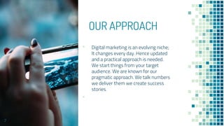 OUR APPROACH
▪ Digital marketing is an evolving niche;
It changes every day. Hence updated
and a practical approach is needed.
We start things from your target
audience. We are known for our
pragmatic approach. We talk numbers
we deliver them we create success
stories.
▪
7
 