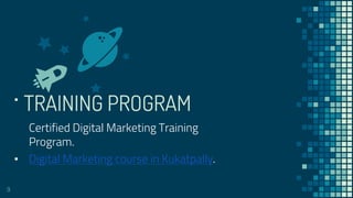 TRAINING PROGRAM
Digital Marketing Training Program
▪
Certified Digital Marketing Training
Program.
▪ Digital Marketing course in Kukatpally.
9
 