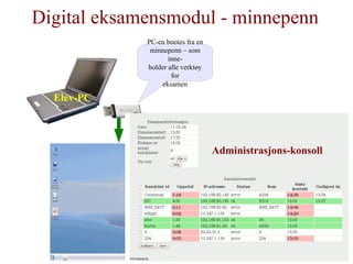 Digital eksamensmodul - minnepenn Elev-PC Administrasjons-konsoll PC-en bootes fra en minnepenn – som inne- holder alle verktøy for eksamen 