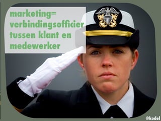 marketing=
verbindingsofﬁcier
tussen klant en
medewerker
@kodel
 