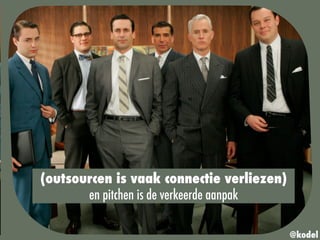 (outsourcen is vaak connectie verliezen)
en pitchen is de verkeerde aanpak
@kodel
 