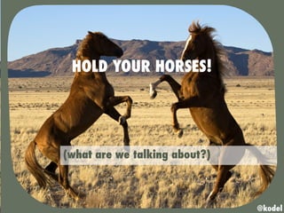 (what are we talking about?)
HOLD YOUR HORSES!
@kodel
 