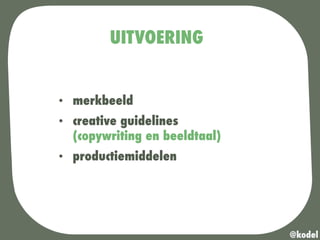 UITVOERING
•  merkbeeld
•  creative guidelines
(copywriting en beeldtaal)
•  productiemiddelen
@kodel
 