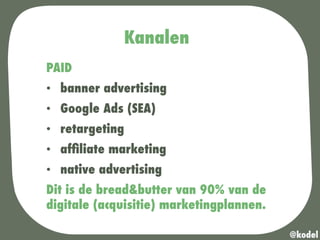 Kanalen
PAID
•  banner advertising
•  Google Ads (SEA)
•  retargeting
•  afﬁliate marketing
•  native advertising
Dit is de bread&butter van 90% van de
digitale (acquisitie) marketingplannen.
@kodel
 