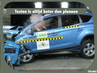 Testen is altijd beter dan plannen
@kodel
 
