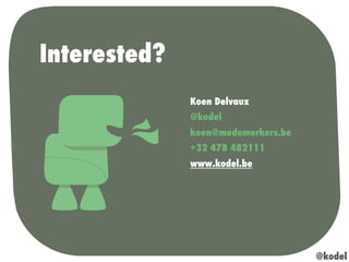 Interested?
Koen Delvaux
@kodel
koen@medemerkers.be
+32 478 482111
www.kodel.be
@kodel
 
